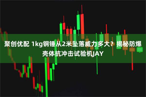 聚创优配 1kg钢锤从2米坠落威力多大？揭秘防爆壳体抗冲击试验机JAY