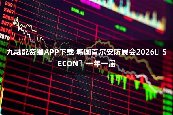 九融配资端APP下载 韩国首尔安防展会2026・SECON・一年一届