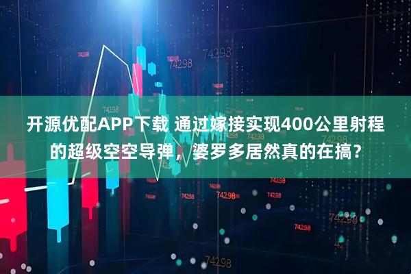 开源优配APP下载 通过嫁接实现400公里射程的超级空空导弹，婆罗多居然真的在搞？