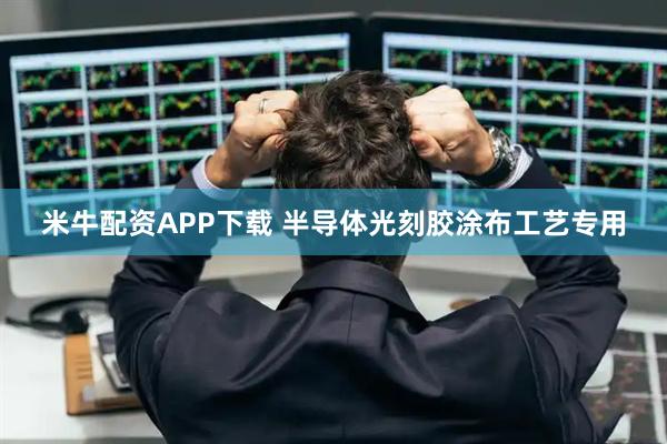 米牛配资APP下载 半导体光刻胶涂布工艺专用