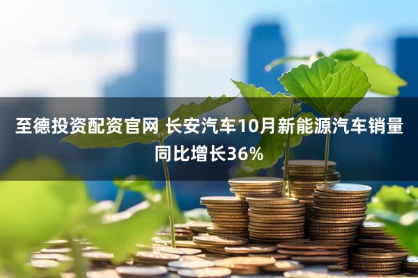 至德投资配资官网 长安汽车10月新能源汽车销量同比增长36%