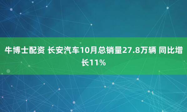 牛博士配资 长安汽车10月总销量27.8万辆 同比增长11%