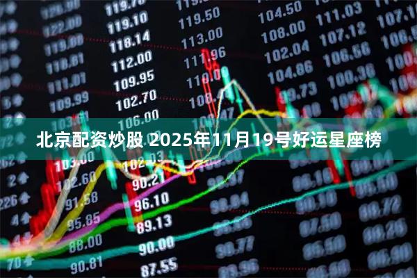 北京配资炒股 2025年11月19号好运星座榜