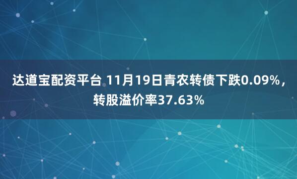 达道宝配资平台 11月19日青农转债下跌0.09%，转股溢价率37.63%