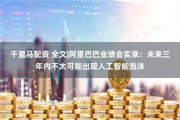 千里马配资 全文|阿里巴巴业绩会实录：未来三年内不太可能出现人工智能泡沫