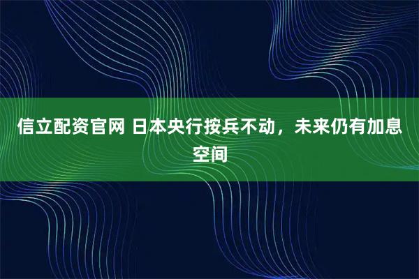 信立配资官网 日本央行按兵不动，未来仍有加息空间