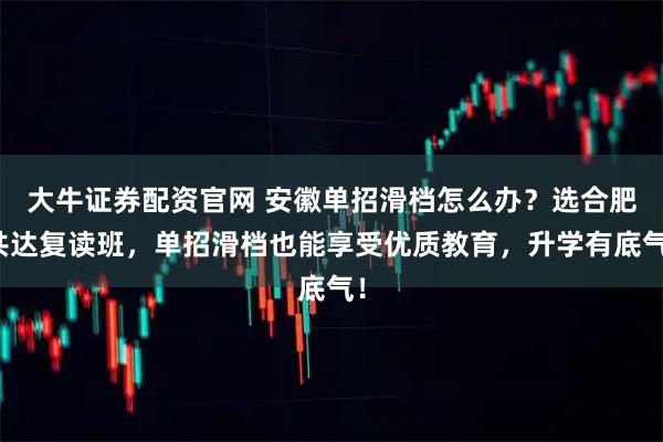 大牛证券配资官网 安徽单招滑档怎么办？选合肥共达复读班，单招滑档也能享受优质教育，升学有底气！